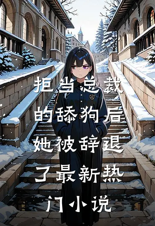 拒当总裁的舔狗后，她被辞退了最新热门小说