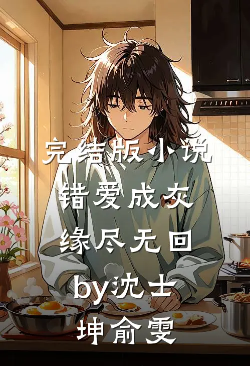 完结版小说错爱成灰，缘尽无回by沈士坤俞雯