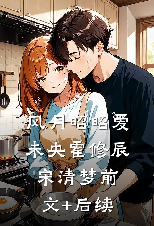 风月昭昭爱未央霍修辰宋清梦前文+后续