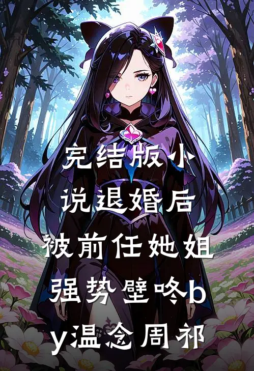 完结版小说退婚后，被前任她姐强势壁咚by温念周祁