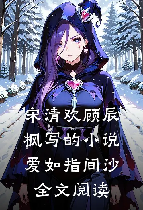 宋清欢顾辰枫写的小说爱如指间沙全文阅读