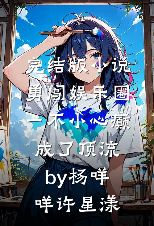 完结版小说勇闯娱乐圈，一不小心癫成了顶流by杨咩咩许星漾