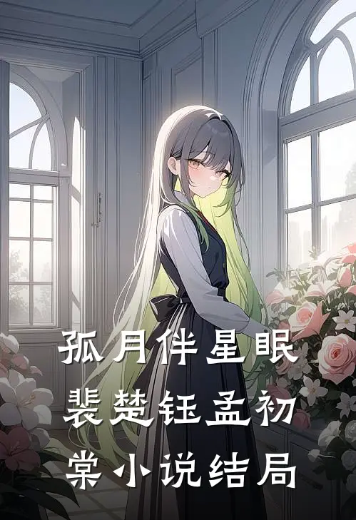 孤月伴星眠裴楚钰孟初棠小说结局