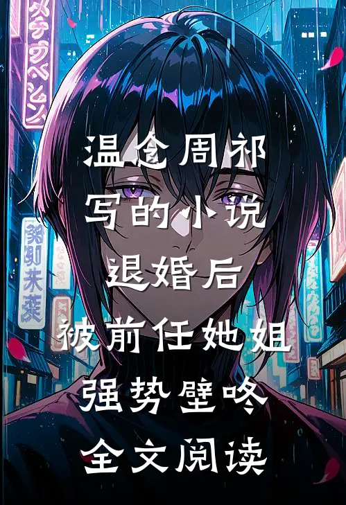 温念周祁写的小说退婚后，被前任她姐强势壁咚全文阅读