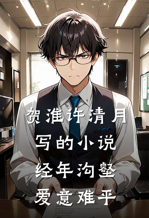 贺淮许清月写的小说经年沟壑，爱意难平