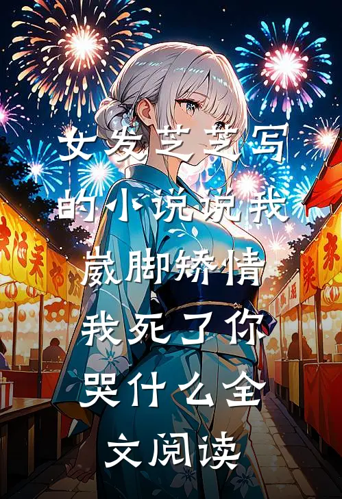 女发芝芝写的小说说我崴脚矫情，我死了你哭什么全文阅读