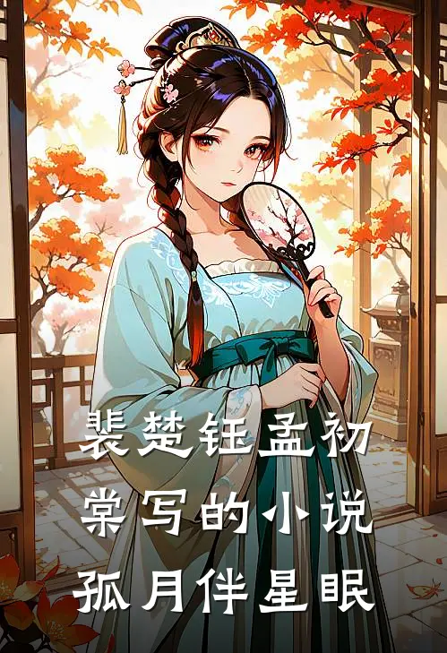 裴楚钰孟初棠写的小说孤月伴星眠