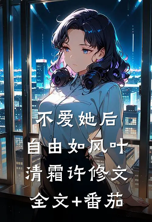 不爱她后，自由如风叶清霜许修文全文+番茄