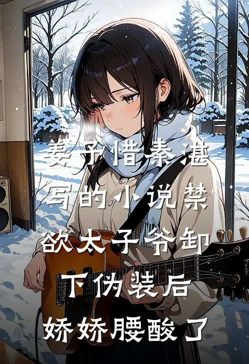 姜予惜秦湛写的小说禁欲太子爷卸下伪装后，娇娇腰酸了