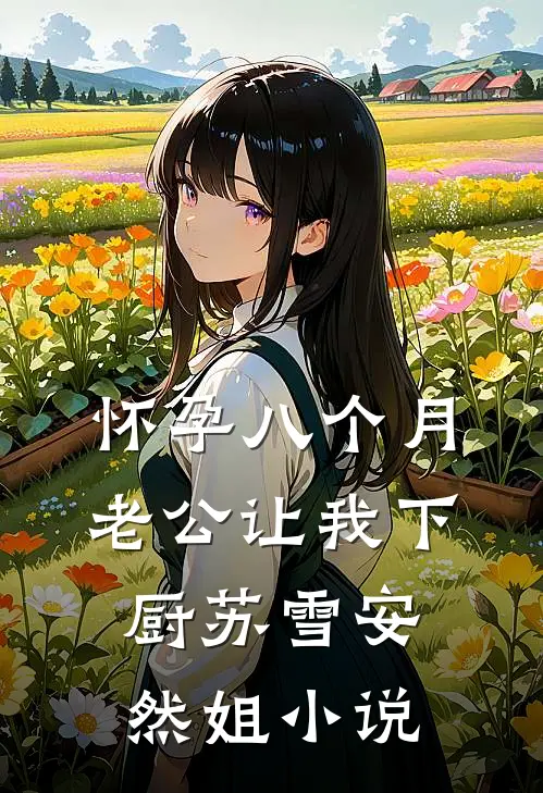 怀孕八个月，老公让我下厨苏雪安然姐小说