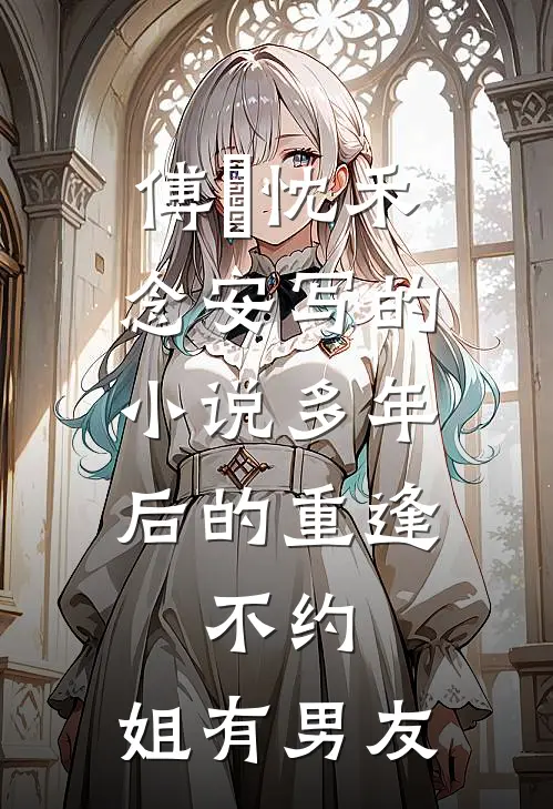 傅璟忱禾念安写的小说多年后的重逢，不约，姐有男友
