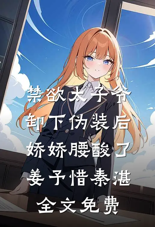 禁欲太子爷卸下伪装后，娇娇腰酸了姜予惜秦湛全文免费