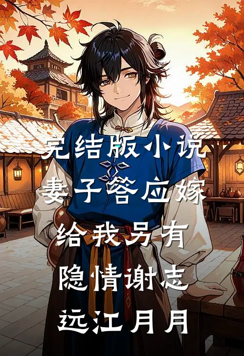 完结版小说妻子答应嫁给我另有隐情谢志远江月月