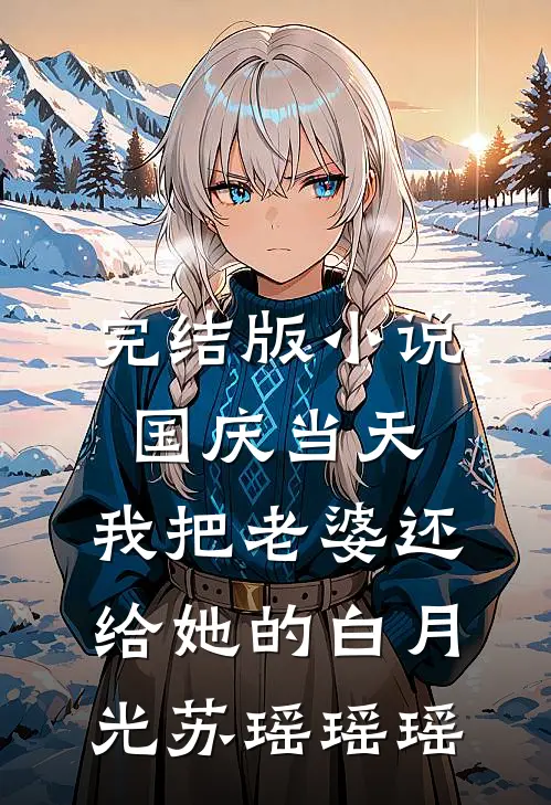 完结版小说国庆当天，我把老婆还给她的白月光苏瑶瑶瑶