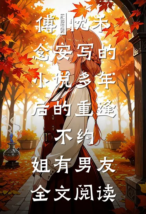 傅璟忱禾念安写的小说多年后的重逢，不约，姐有男友全文阅读