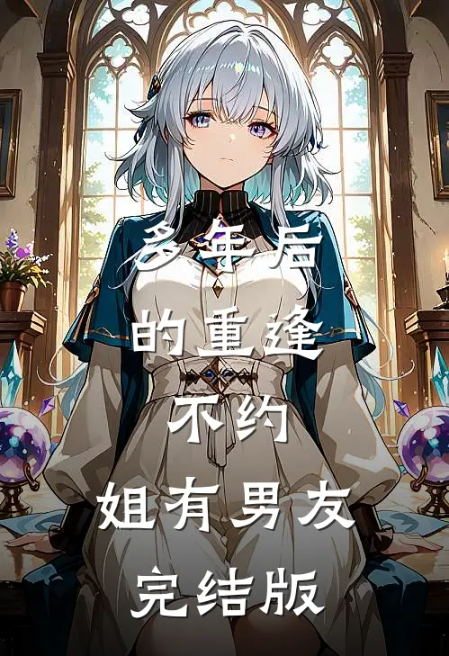 多年后的重逢，不约，姐有男友完结版
