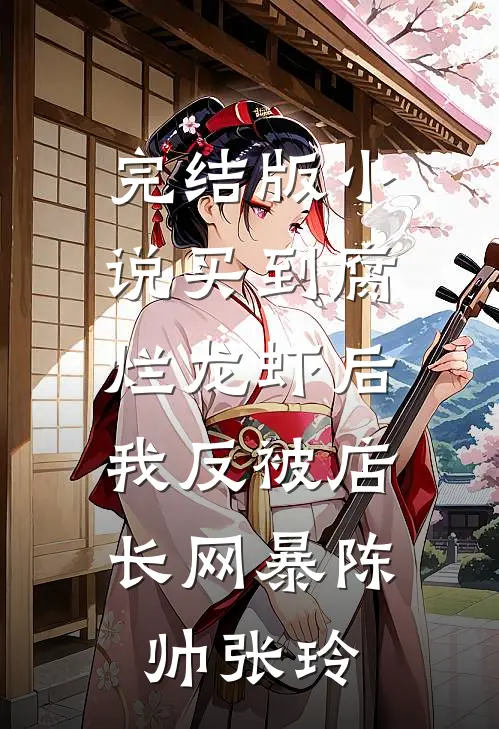 完结版小说买到腐烂龙虾后，我反被店长网暴陈帅张玲