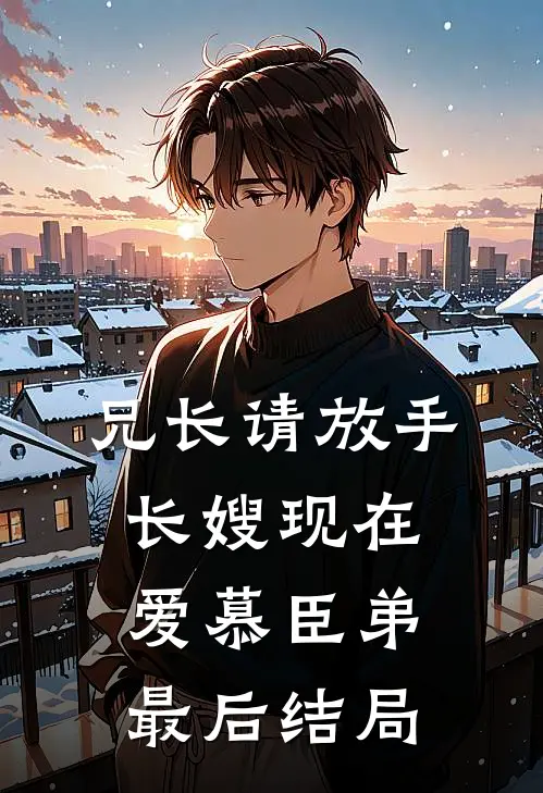 兄长请放手，长嫂现在爱慕臣弟最后结局