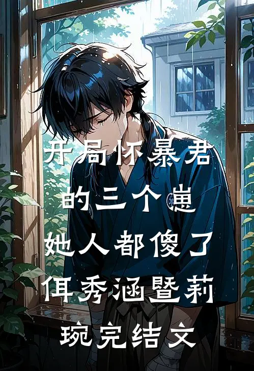 开局怀暴君的三个崽，她人都傻了佴秀涵暨莉琬完结文