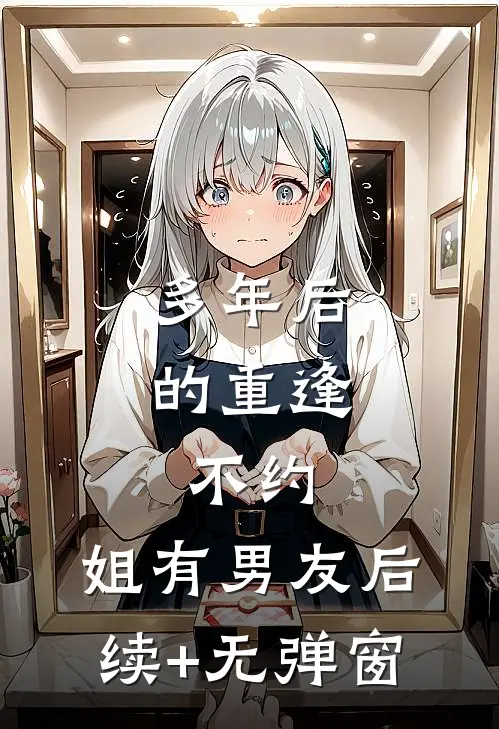 多年后的重逢，不约，姐有男友后续+无弹窗
