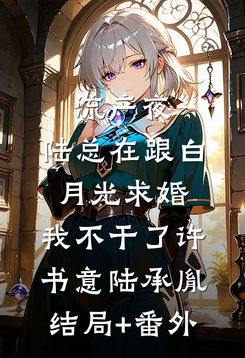 流产夜，陆总在跟白月光求婚，我不干了许书意陆承胤结局+番外