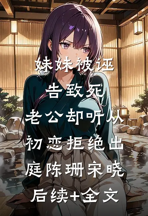 妹妹被诬告致死，老公却听从初恋拒绝出庭陈珊宋晓后续+全文