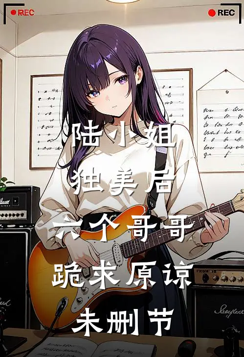 陆小姐独美后，六个哥哥跪求原谅未删节