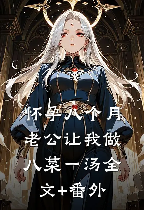 怀孕八个月，老公让我做八菜一汤全文+番外