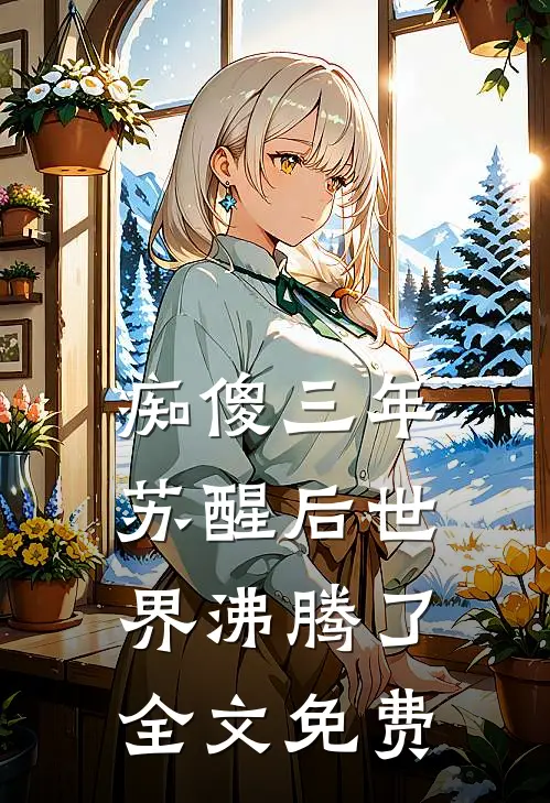 痴傻三年，苏醒后世界沸腾了全文免费