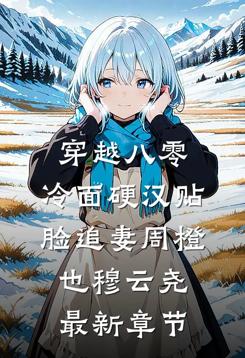 穿越八零，冷面硬汉贴脸追妻周橙也穆云尧最新章节