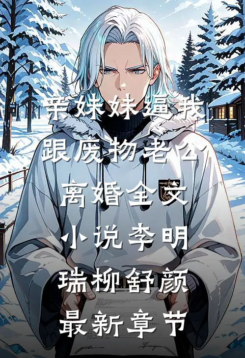 亲妹妹逼我跟废物老公离婚全文小说李明瑞柳舒颜最新章节
