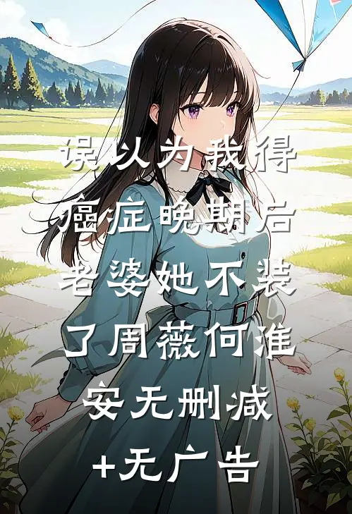 误以为我得癌症晚期后，老婆她不装了周薇何淮安无删减+无广告