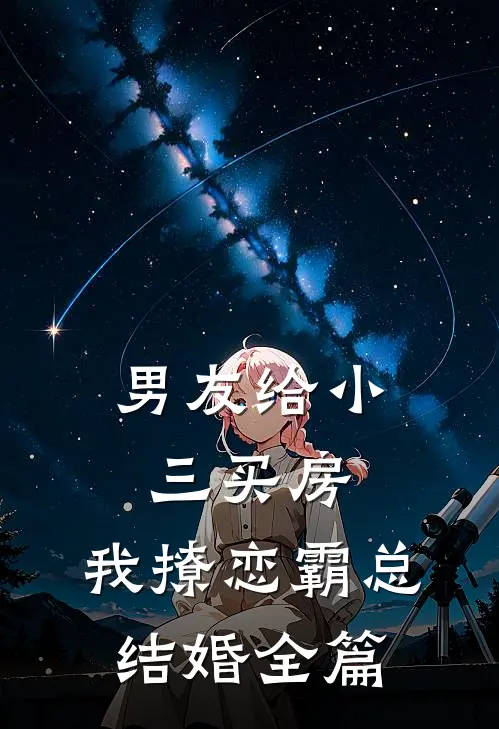 男友给小三买房，我撩恋霸总结婚全篇