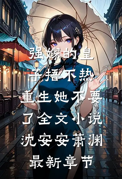 强嫁的皇子捂不热，重生她不要了全文小说沈安安萧渊最新章节
