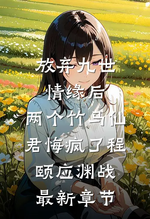放弃九世情缘后，两个竹马仙君悔疯了程颐应渊战最新章节