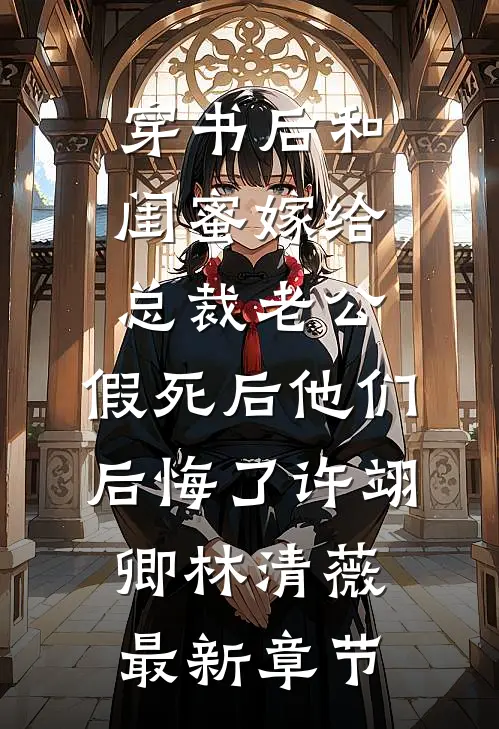 穿书后和闺蜜嫁给总裁老公，假死后他们后悔了许翊卿林清薇最新章节