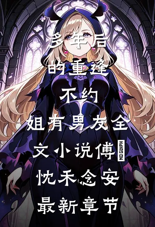 多年后的重逢，不约，姐有男友全文小说傅璟忱禾念安最新章节