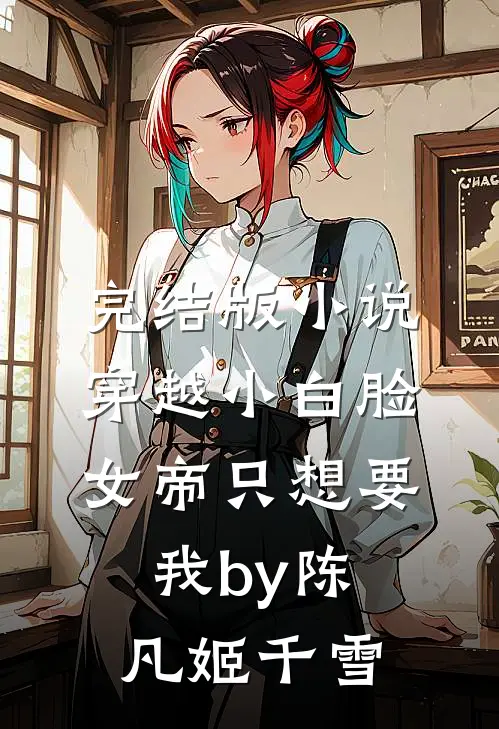完结版小说穿越小白脸，女帝只想要我by陈凡姬千雪