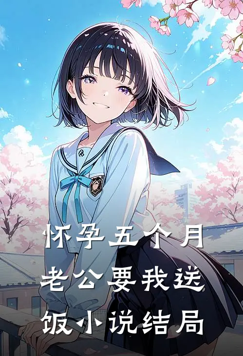 怀孕五个月，老公要我送饭小说结局