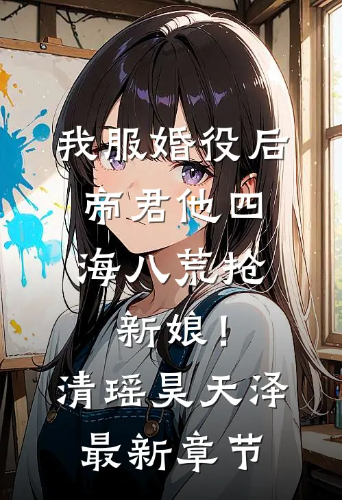 我服婚役后，帝君他四海八荒抢新娘！清瑶昊天泽最新章节