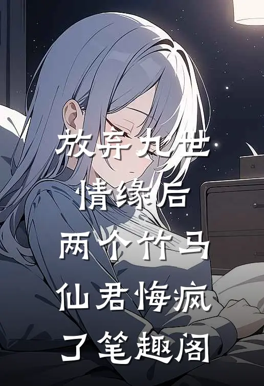 放弃九世情缘后，两个竹马仙君悔疯了笔趣阁
