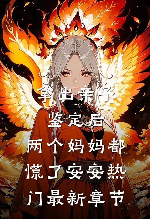 拿出亲子鉴定后，两个妈妈都慌了安安热门最新章节