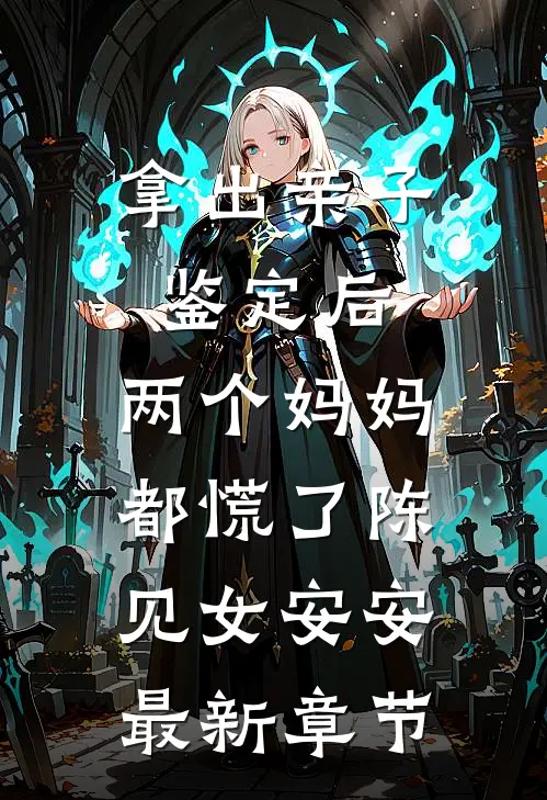 拿出亲子鉴定后，两个妈妈都慌了陈见女安安最新章节