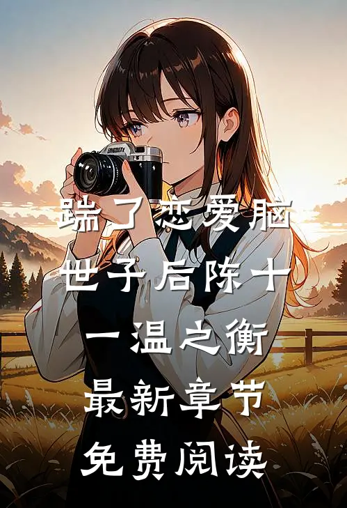 踹了恋爱脑世子后陈十一温之衡最新章节免费阅读