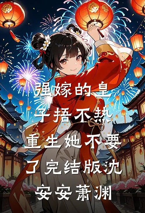 强嫁的皇子捂不热，重生她不要了完结版沈安安萧渊
