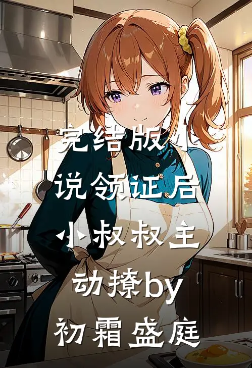 完结版小说领证后，小叔叔主动撩by初霜盛庭