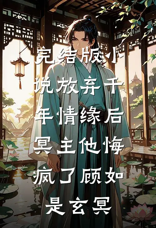 完结版小说放弃千年情缘后，冥主他悔疯了顾如是玄冥