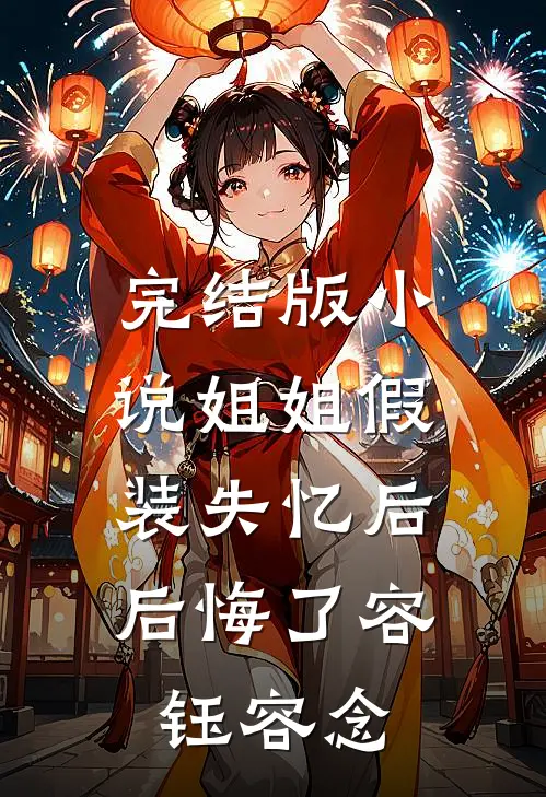 完结版小说姐姐假装失忆后，后悔了容钰容念