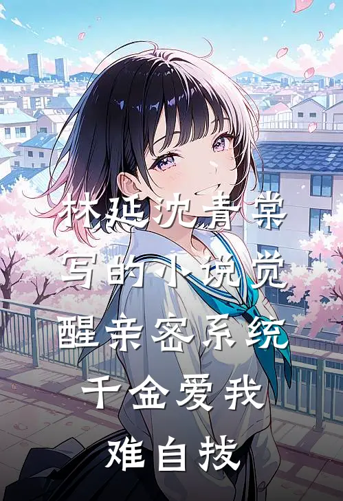 林延沈青棠写的小说觉醒亲密系统，千金爱我难自拔