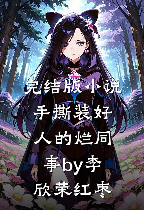 完结版小说手撕装好人的烂同事by李欣荣红枣